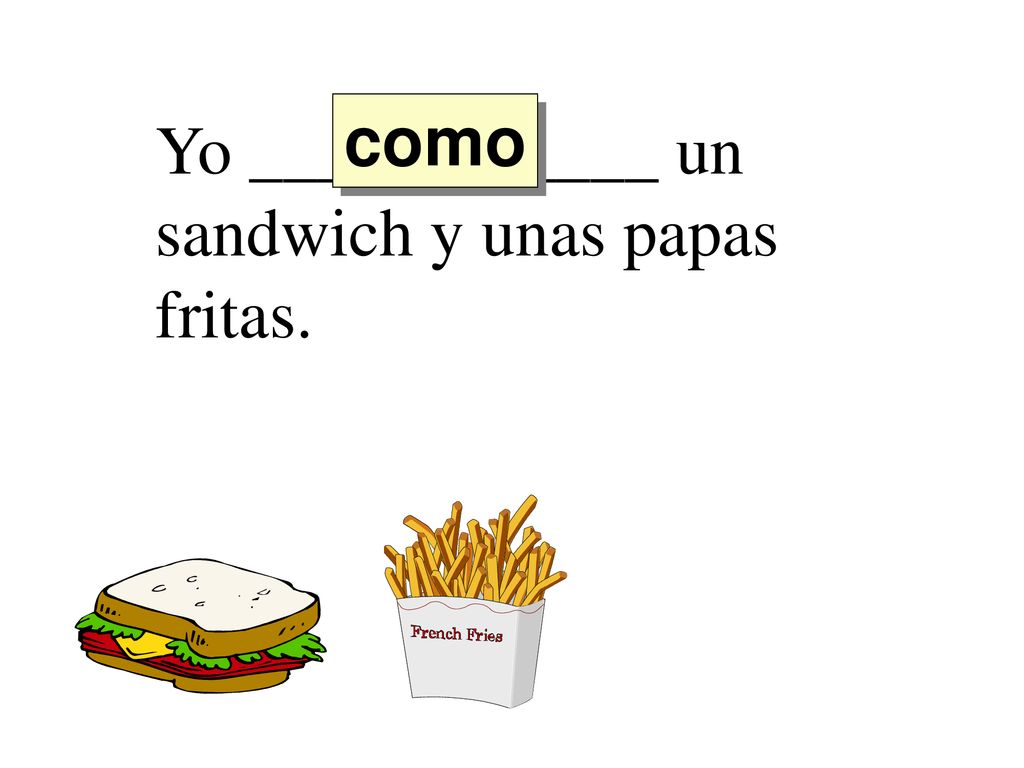 como Yo ____________ un sandwich y unas papas fritas.