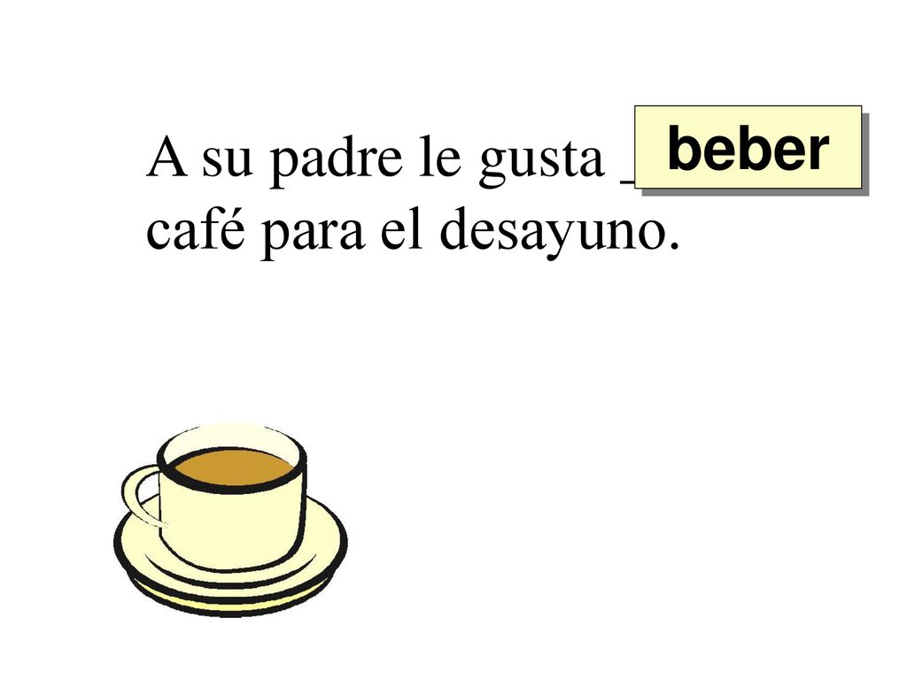 beber A su padre le gusta ______ café para el desayuno.
