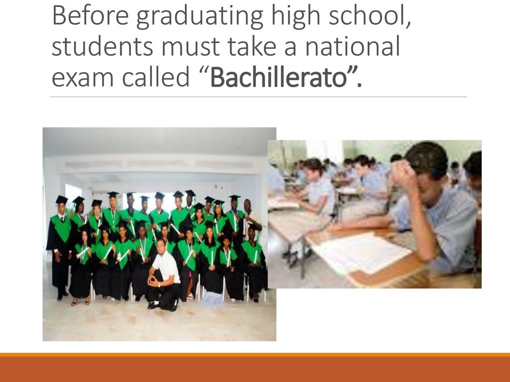 Before graduating high school, students must take a national exam called Bachillerato .