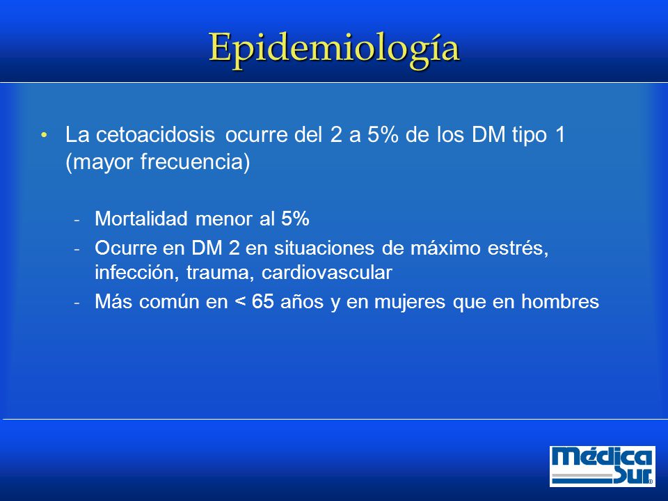 Epidemiología La cetoacidosis ocurre del 2 a 5% de los DM tipo 1 (mayor frecuencia) Mortalidad menor al 5%