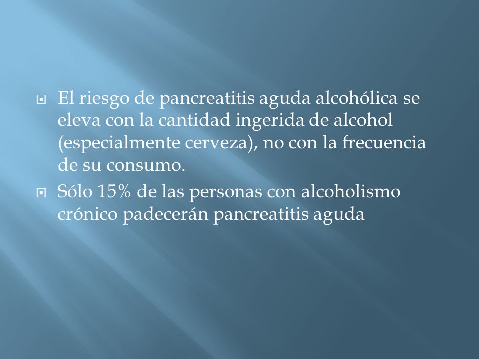 El riesgo de pancreatitis aguda alcohólica se eleva con la cantidad ingerida de alcohol (especialmente cerveza), no con la frecuencia de su consumo.