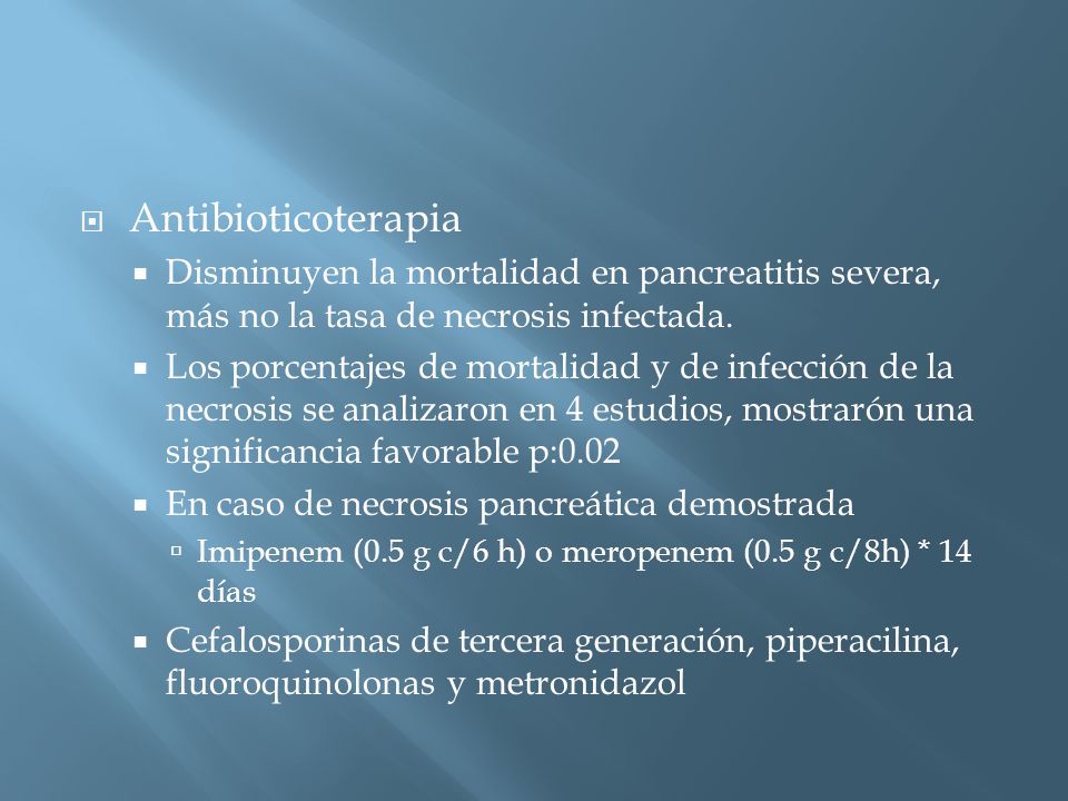 Antibioticoterapia Disminuyen la mortalidad en pancreatitis severa, más no la tasa de necrosis infectada.