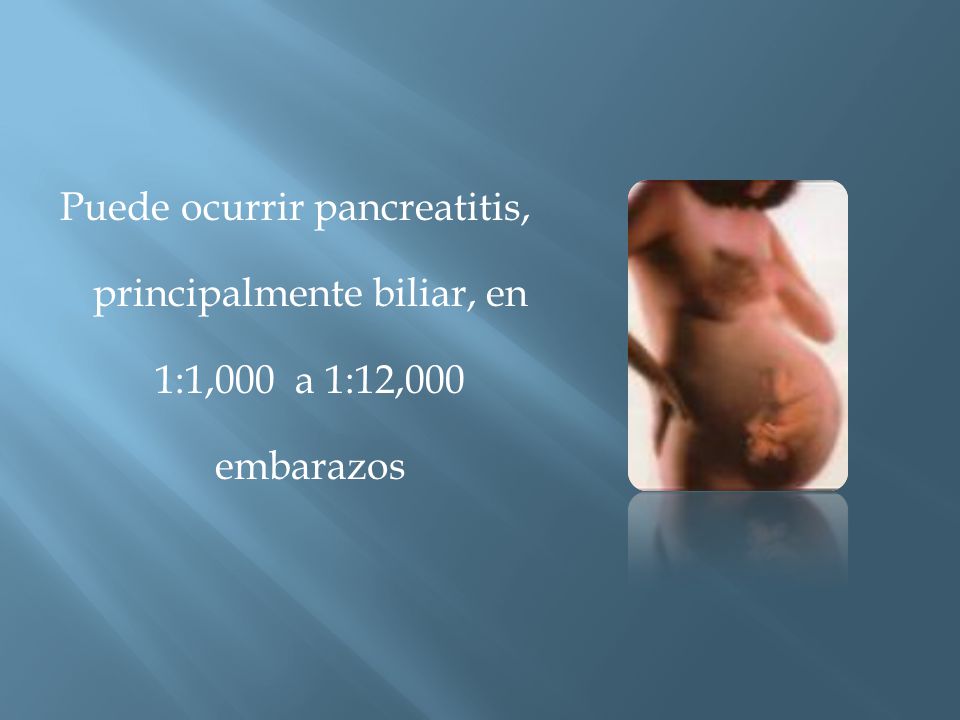 Puede ocurrir pancreatitis, principalmente biliar, en 1:1,000 a 1:12,000 embarazos