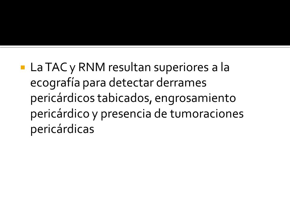 La TAC y RNM resultan superiores a la ecografía para detectar derrames pericárdicos tabicados, engrosamiento pericárdico y presencia de tumoraciones pericárdicas