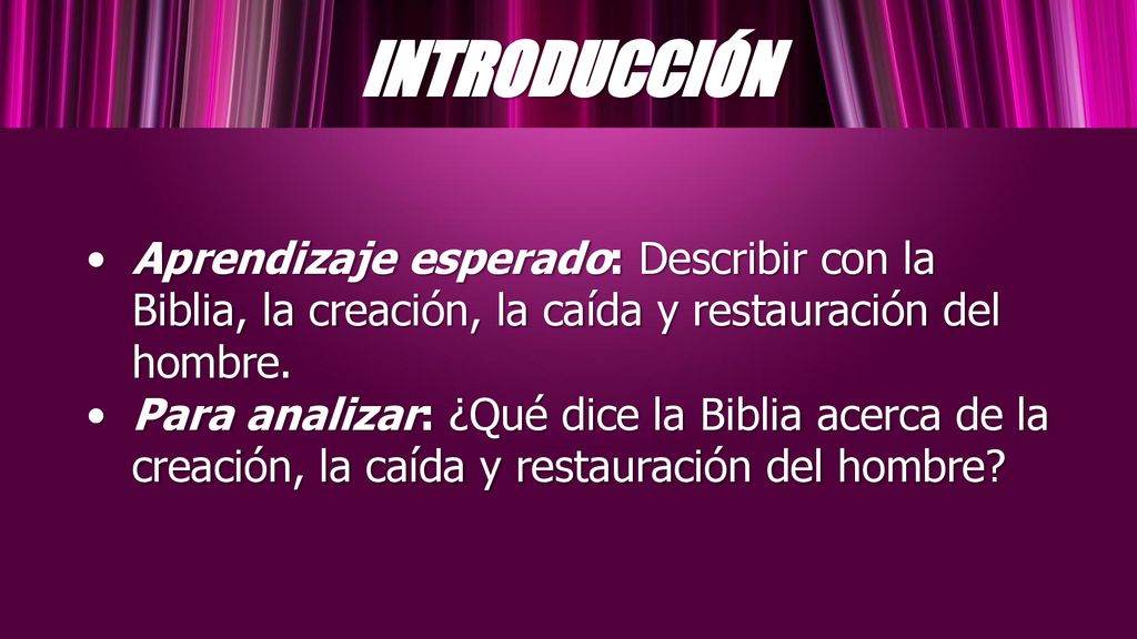 INTRODUCCIÓN Aprendizaje esperado: Describir con la Biblia, la creación, la caída y restauración del hombre.