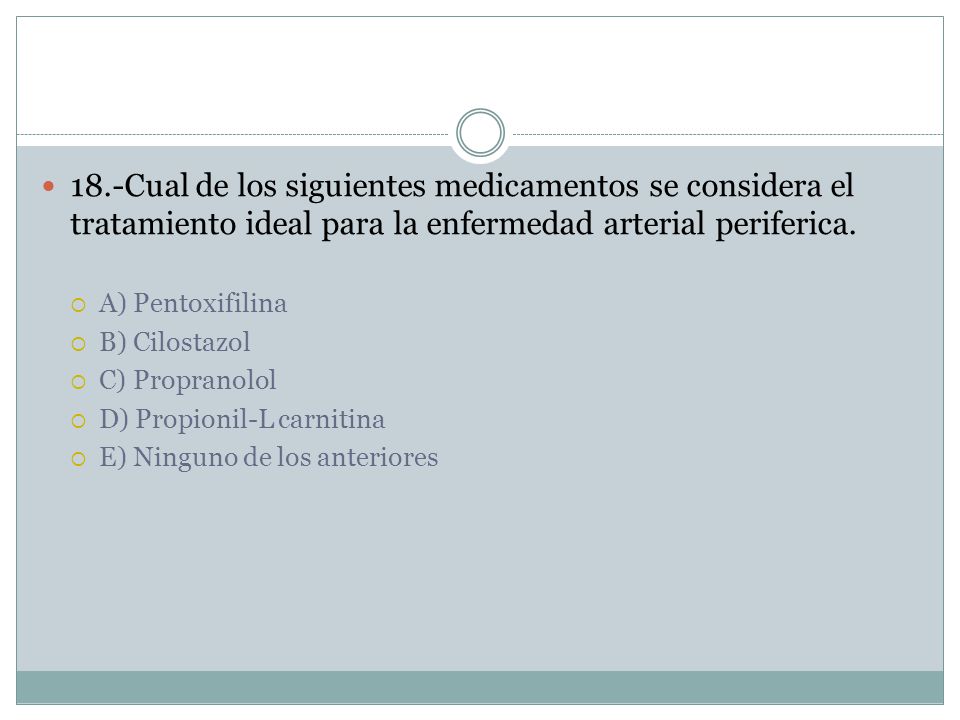 18.-Cual de los siguientes medicamentos se considera el tratamiento ideal para la enfermedad arterial periferica.