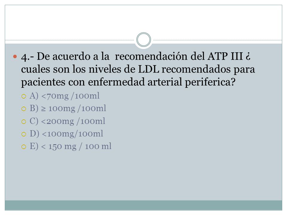 4.- De acuerdo a la recomendación del ATP III ¿ cuales son los niveles de LDL recomendados para pacientes con enfermedad arterial periferica