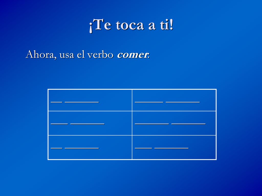 ¡Te toca a ti! Ahora, usa el verbo comer: __ ______ _____ ______