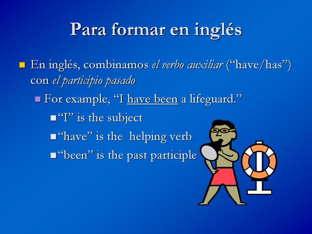 Para formar en inglés En inglés, combinamos el verbo auxiliar ( have/has ) con el participio pasado.