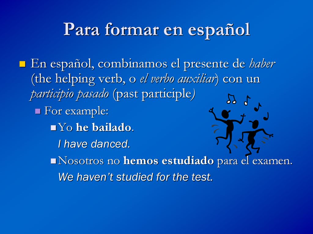 Para formar en español En español, combinamos el presente de haber (the helping verb, o el verbo auxiliar) con un participio pasado (past participle)