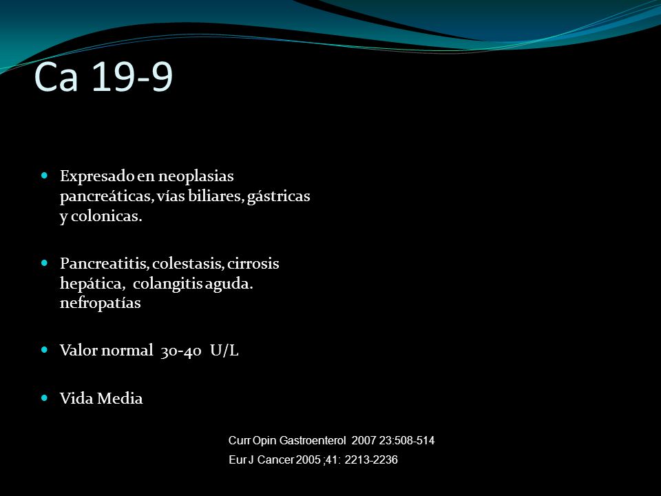 Ca 19-9 Expresado en neoplasias pancreáticas, vías biliares, gástricas y colonicas.