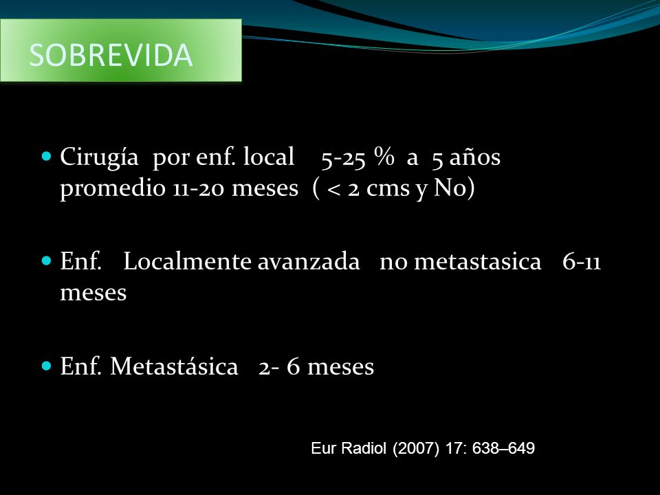 SOBREVIDA Cirugía por enf. local 5-25 % a 5 años promedio meses ( < 2 cms y N0)