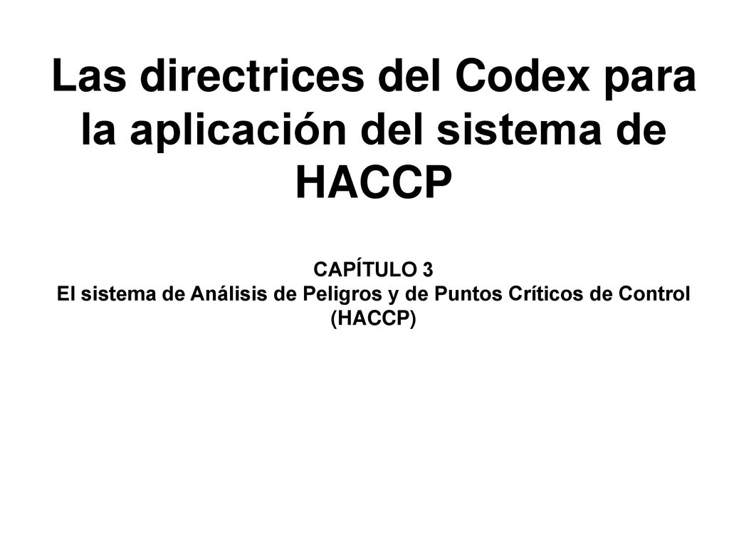 Las directrices del Codex para la aplicación del sistema de HACCP CAPÍTULO 3 El sistema de Análisis de Peligros y de Puntos Críticos de Control (HACCP)