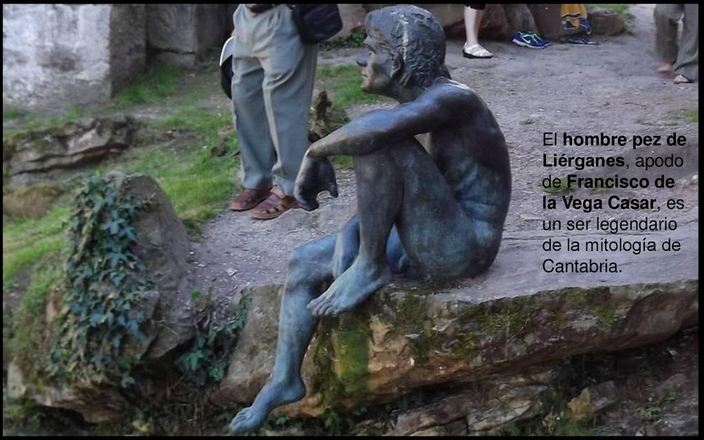 El hombre pez de Liérganes, apodo de Francisco de la Vega Casar, es un ser legendario de la mitología de Cantabria.