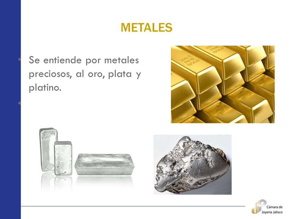 METALES Se entiende por metales preciosos, al oro, plata y platino.