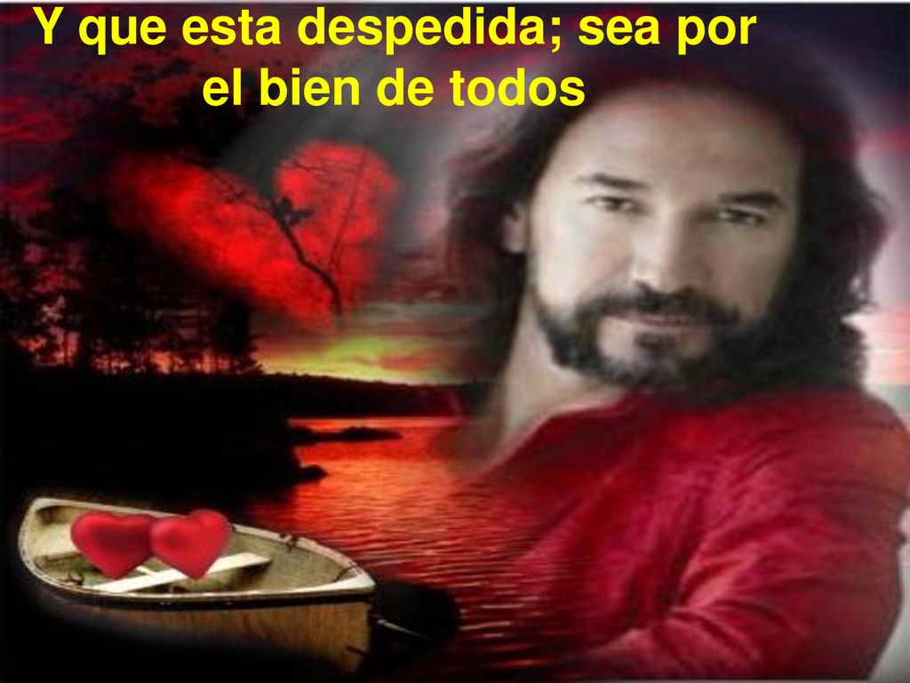 Y que esta despedida; sea por el bien de todos