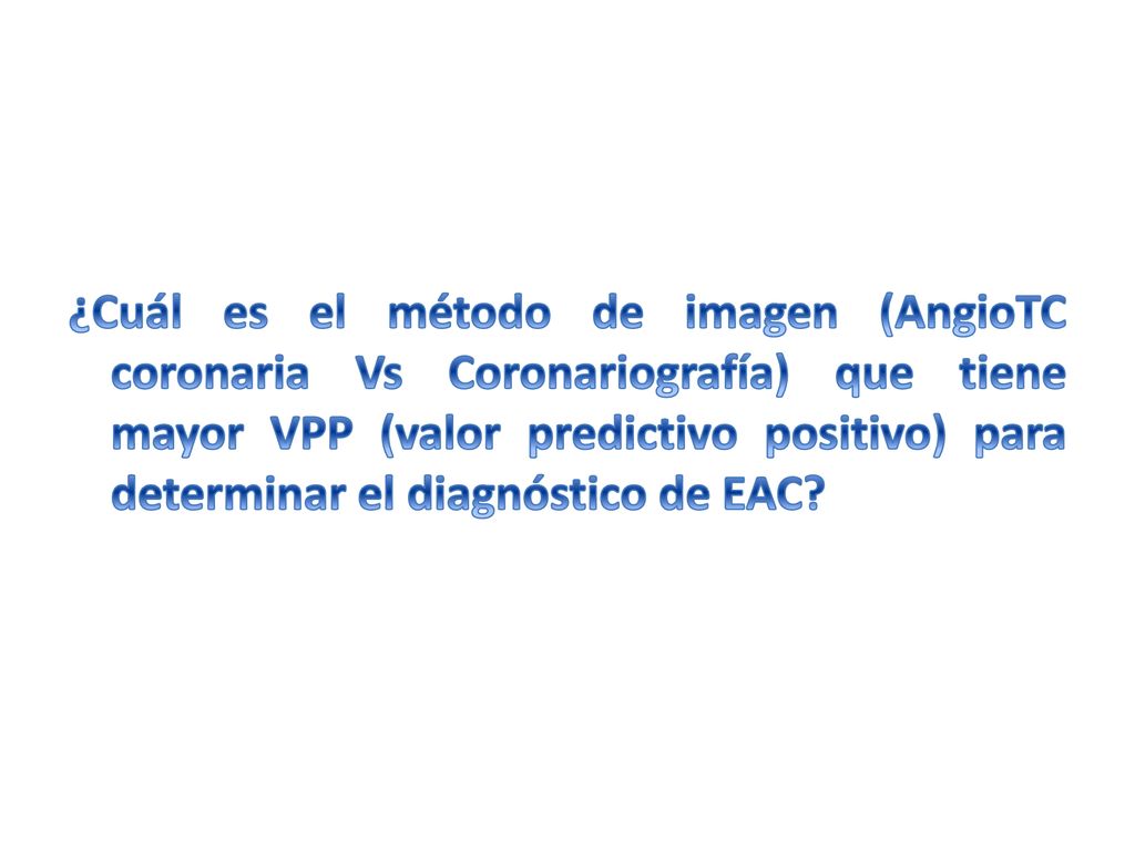 ¿Cuál es el método de imagen (AngioTC coronaria Vs Coronariografía) que tiene mayor VPP (valor predictivo positivo) para determinar el diagnóstico de EAC
