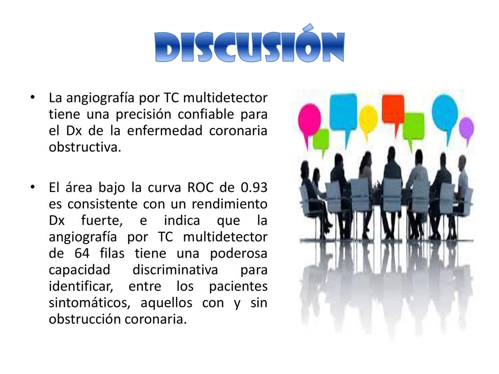 Discusión La angiografía por TC multidetector tiene una precisión confiable para el Dx de la enfermedad coronaria obstructiva.