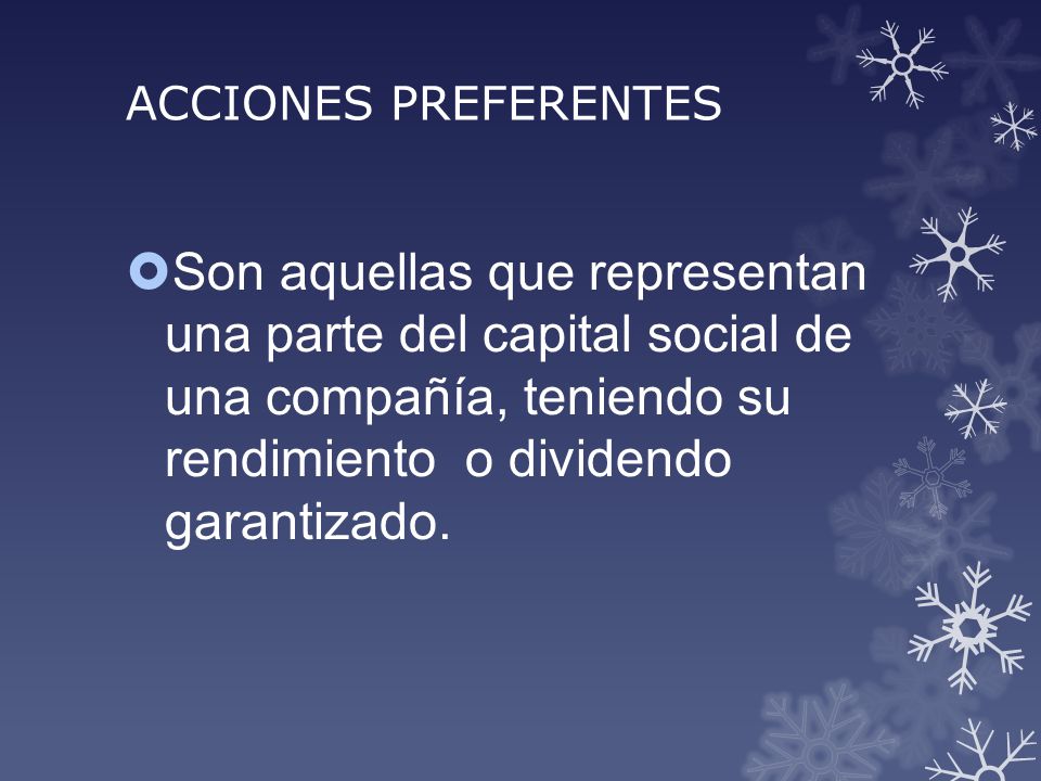 ACCIONES PREFERENTES Son aquellas que representan una parte del capital social de una compañía, teniendo su rendimiento o dividendo garantizado.