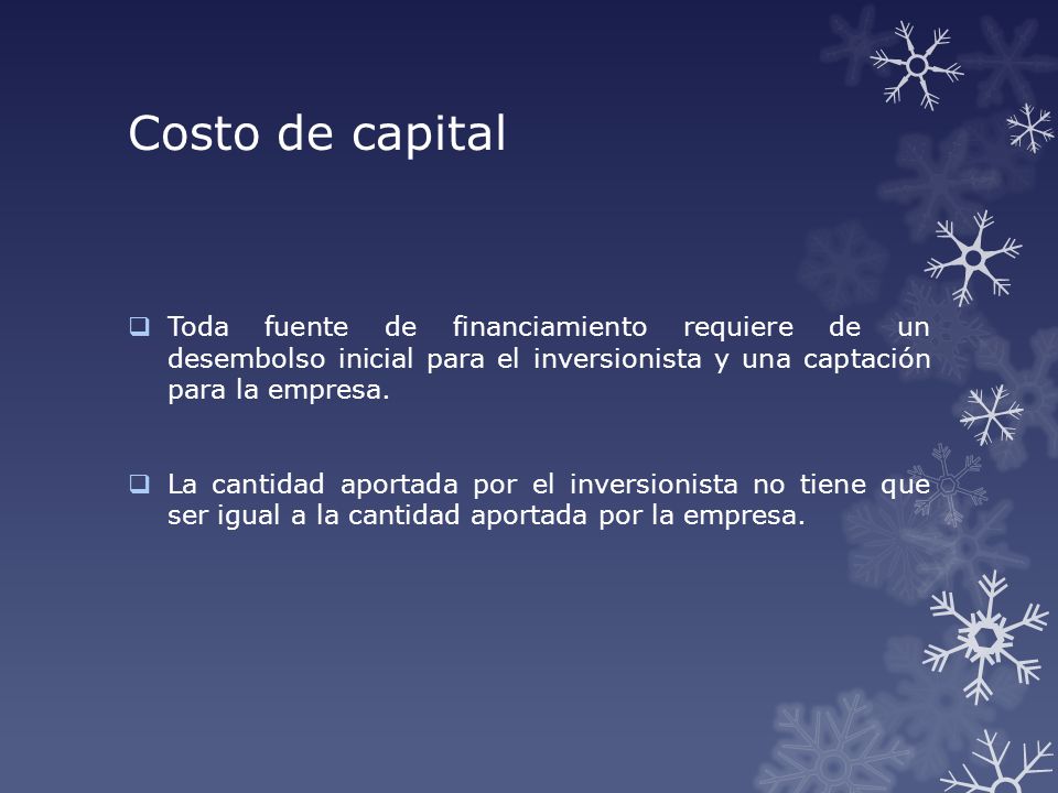 Costo de capital Toda fuente de financiamiento requiere de un desembolso inicial para el inversionista y una captación para la empresa.