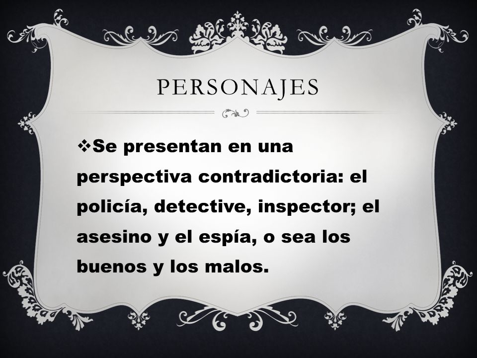 Personajes Se presentan en una perspectiva contradictoria: el policía, detective, inspector; el asesino y el espía, o sea los buenos y los malos.