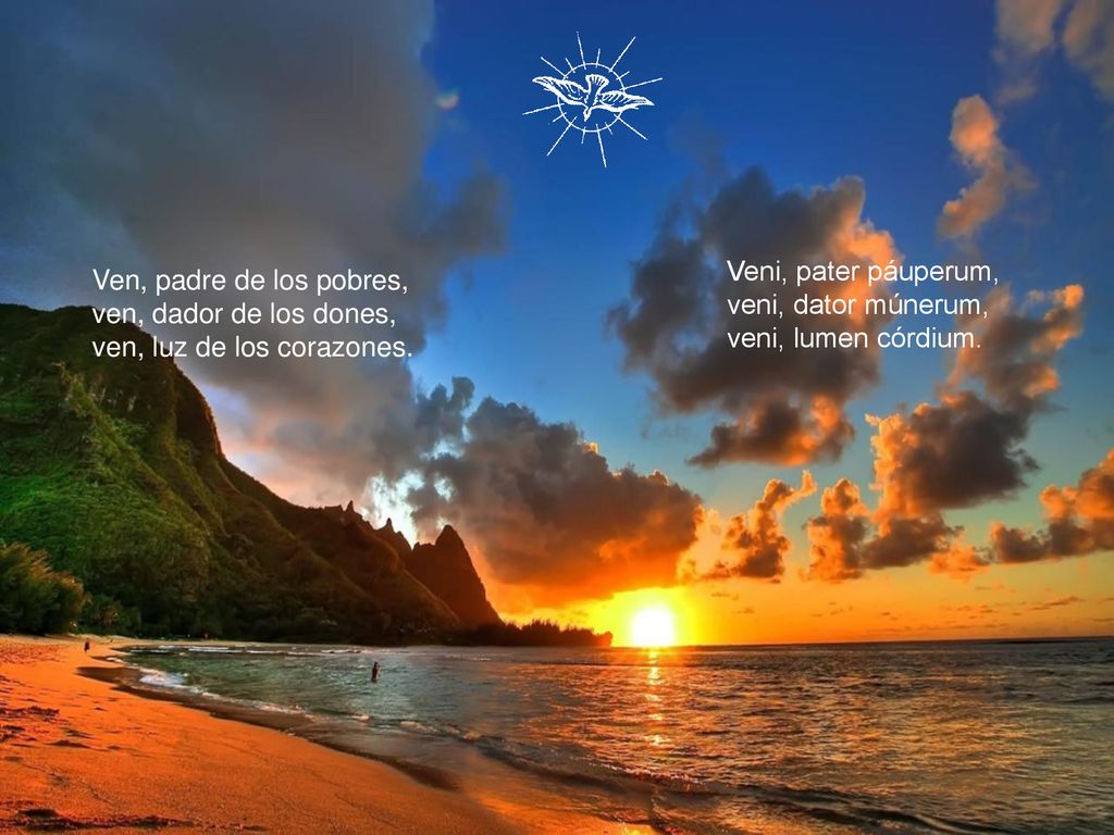 Veni, pater páuperum, veni, dator múnerum, veni, lumen córdium. Ven, padre de los pobres, ven, dador de los dones,