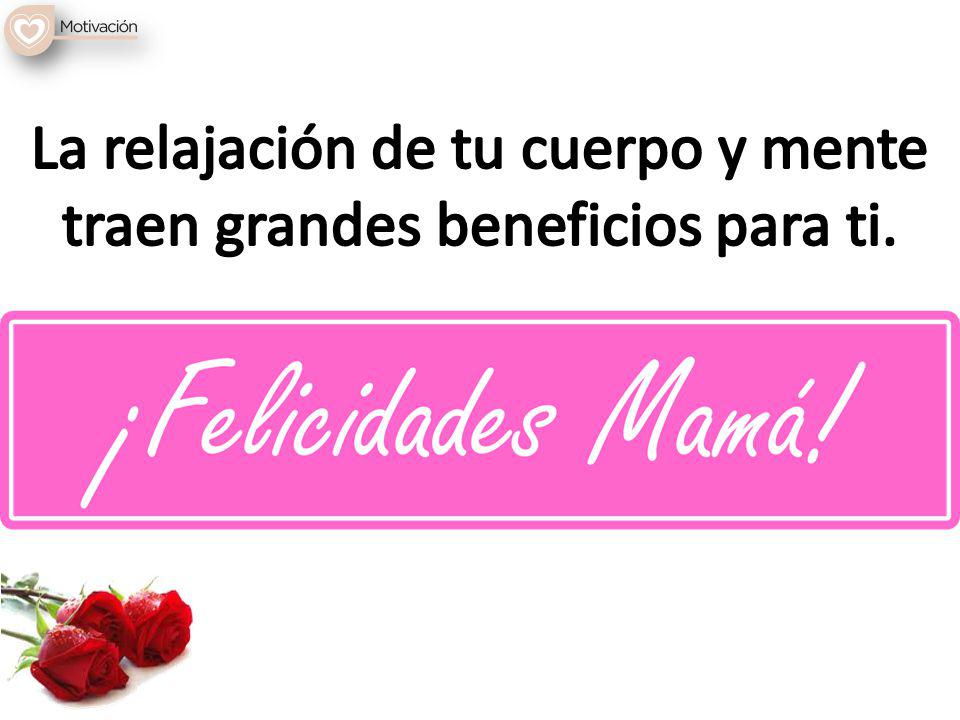 La relajación de tu cuerpo y mente traen grandes beneficios para ti.