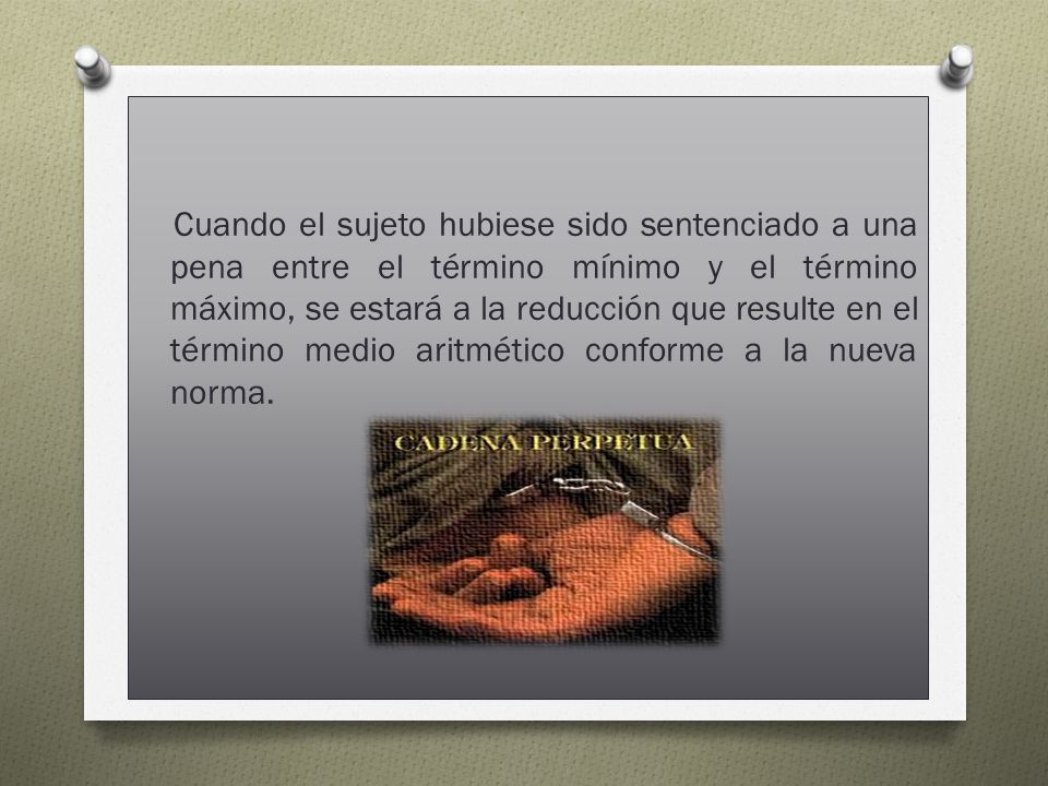 Cuando el sujeto hubiese sido sentenciado a una pena entre el término mínimo y el término máximo, se estará a la reducción que resulte en el término medio aritmético conforme a la nueva norma.