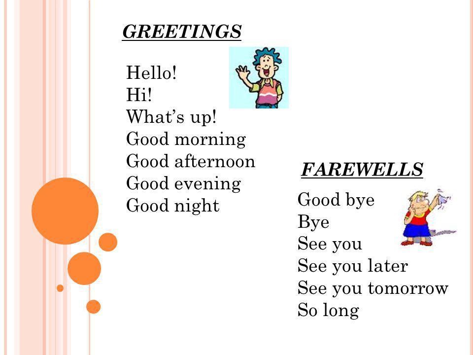 GREETINGS Hello! Hi! What’s up! Good morning. Good afternoon. Good evening. Good night. FAREWELLS.