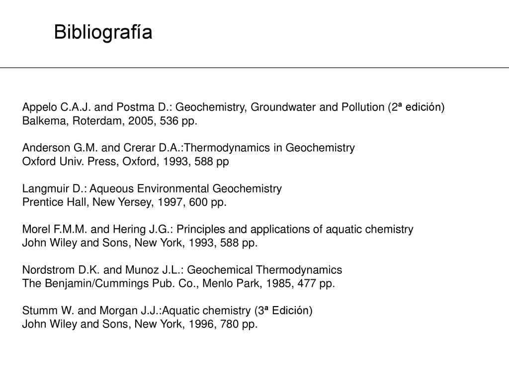 Bibliografía Appelo C.A.J. and Postma D.: Geochemistry, Groundwater and Pollution (2ª edición) Balkema, Roterdam, 2005, 536 pp.