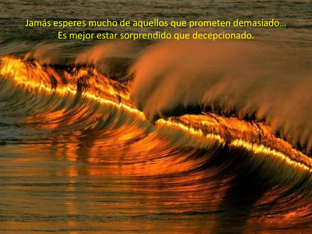 Jamás esperes mucho de aquellos que prometen demasiado… Es mejor estar sorprendido que decepcionado.