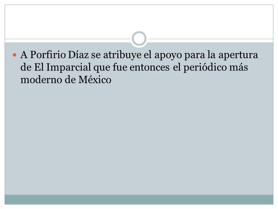 A Porfirio Díaz se atribuye el apoyo para la apertura de El Imparcial que fue entonces el periódico más moderno de México