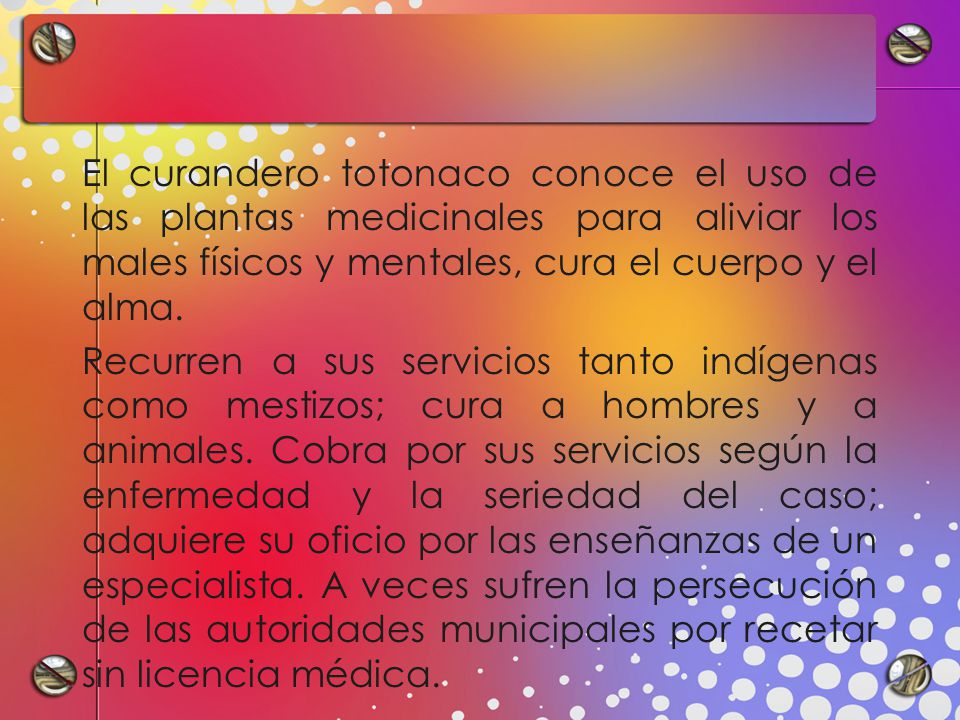 El curandero totonaco conoce el uso de las plantas medicinales para aliviar los males físicos y mentales, cura el cuerpo y el alma.