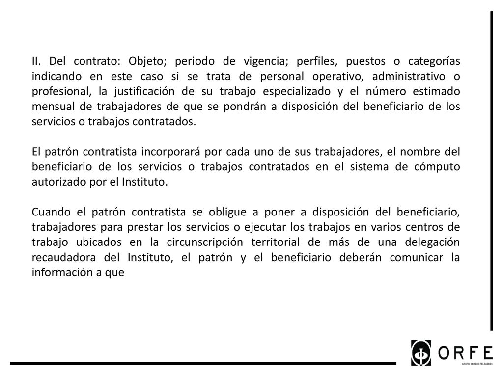 II. Del contrato: Objeto; periodo de vigencia; perfiles, puestos o categorías indicando en este caso si se trata de personal operativo, administrativo o profesional, la justificación de su trabajo especializado y el número estimado mensual de trabajadores de que se pondrán a disposición del beneficiario de los servicios o trabajos contratados.