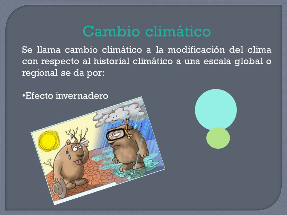 Cambio climático Se llama cambio climático a la modificación del clima con respecto al historial climático a una escala global o regional se da por: