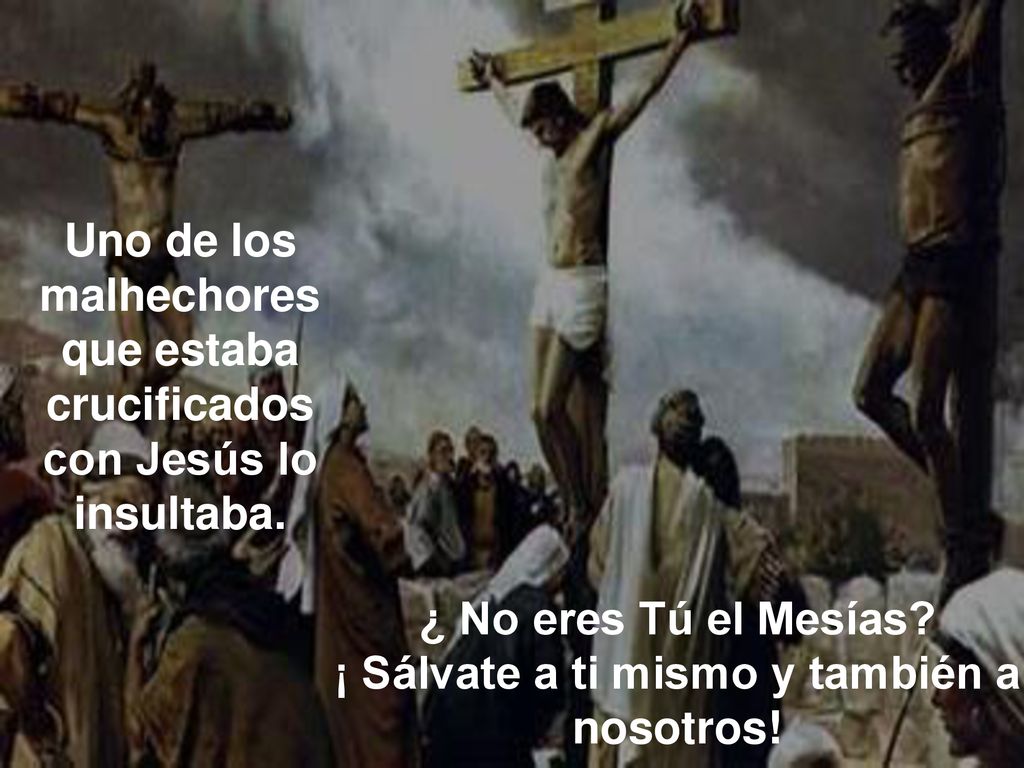 Uno de los malhechores que estaba crucificados con Jesús lo insultaba.