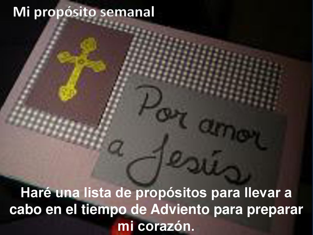 Mi propósito semanal Haré una lista de propósitos para llevar a cabo en el tiempo de Adviento para preparar mi corazón.