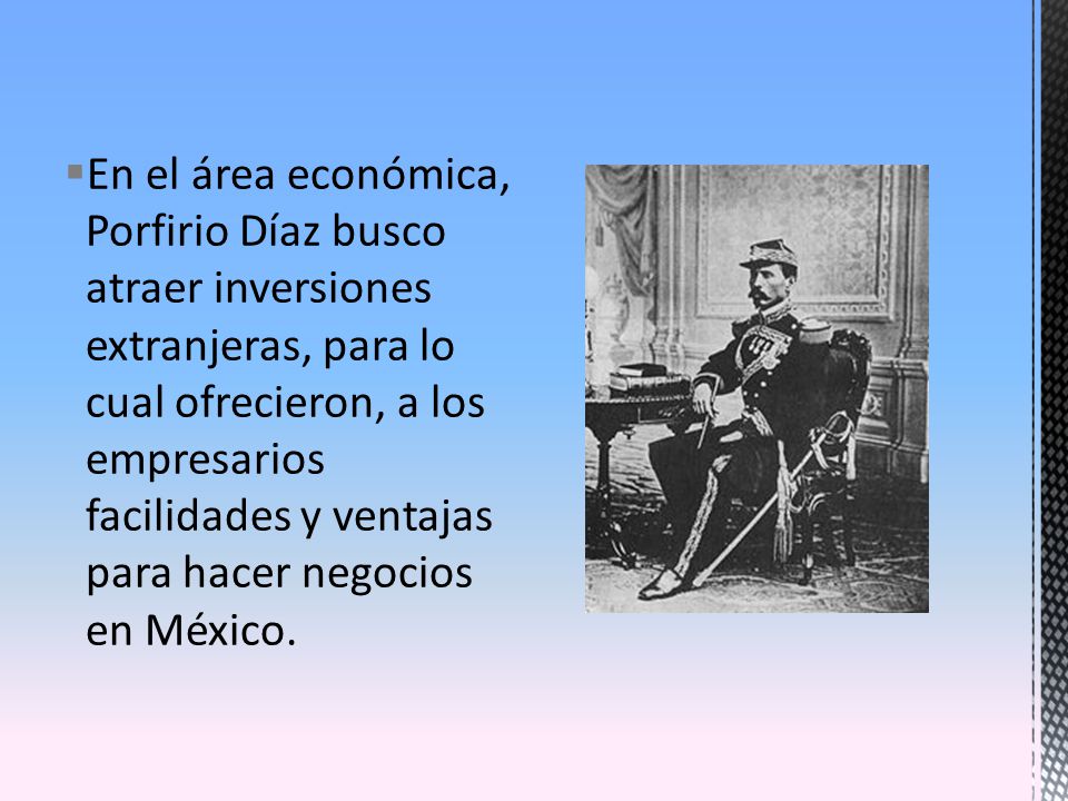 En el área económica, Porfirio Díaz busco atraer inversiones extranjeras, para lo cual ofrecieron, a los empresarios facilidades y ventajas para hacer negocios en México.