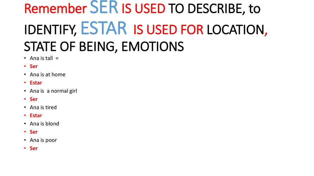 Remember SER IS USED TO DESCRIBE, to IDENTIFY, ESTAR IS USED FOR LOCATION, STATE OF BEING, EMOTIONS