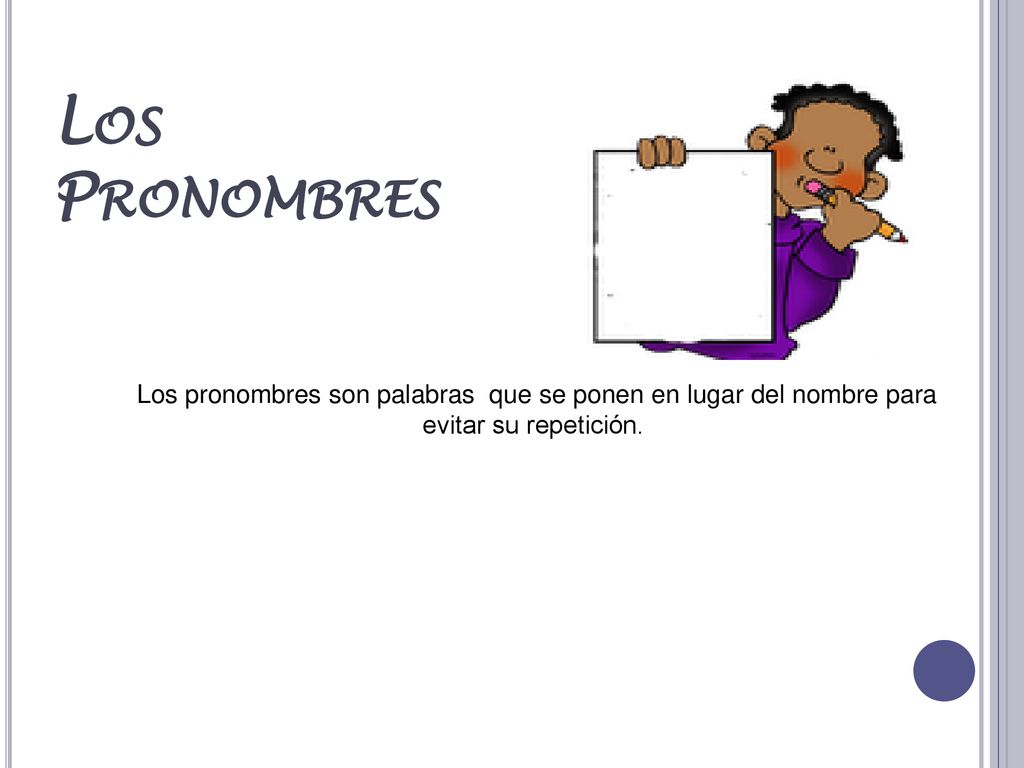 Los Pronombres Los pronombres son palabras que se ponen en lugar del nombre para evitar su repetición.