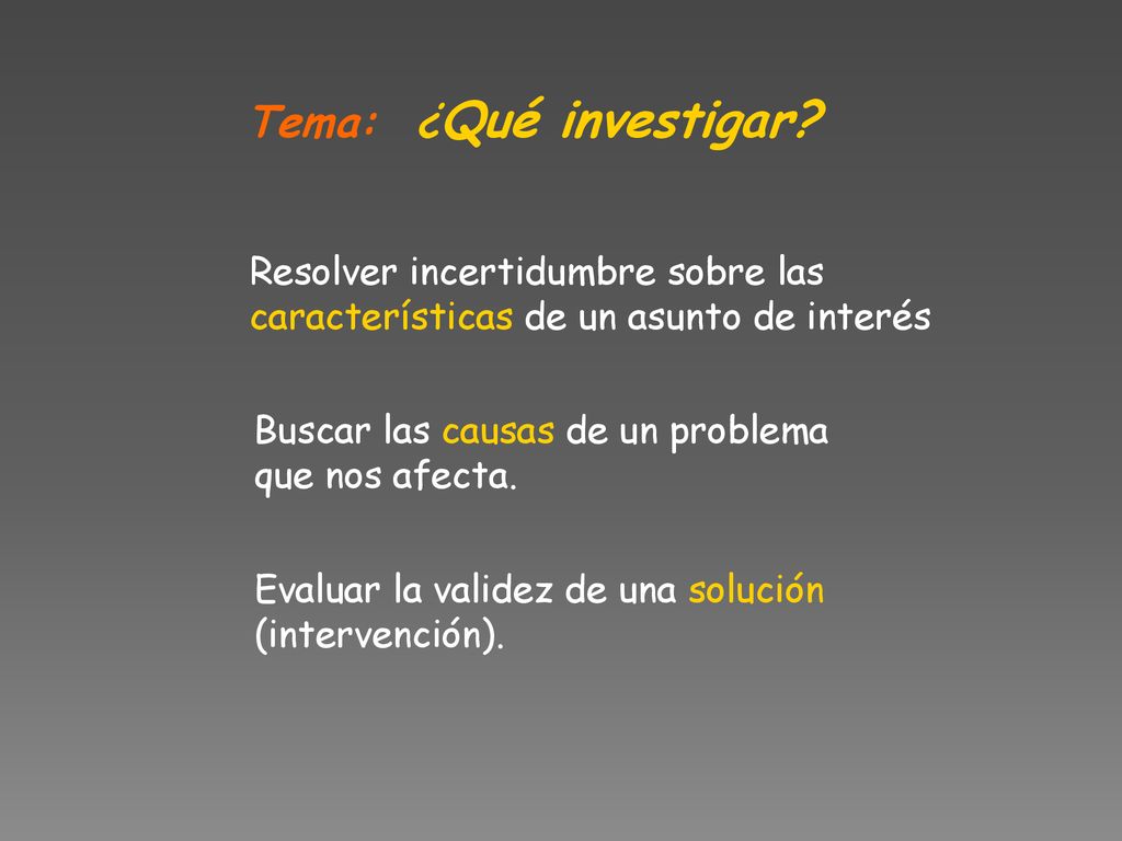 Tema: ¿Qué investigar Resolver incertidumbre sobre las características de un asunto de interés. Buscar las causas de un problema que nos afecta.