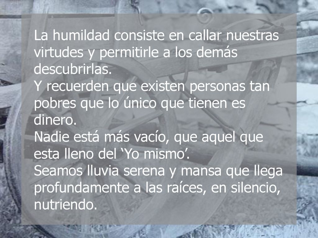 La humildad consiste en callar nuestras virtudes y permitirle a los demás descubrirlas.