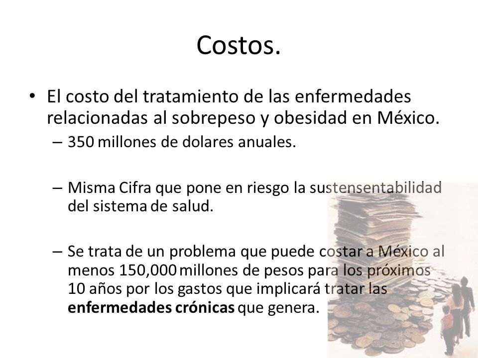 Costos. El costo del tratamiento de las enfermedades relacionadas al sobrepeso y obesidad en México.