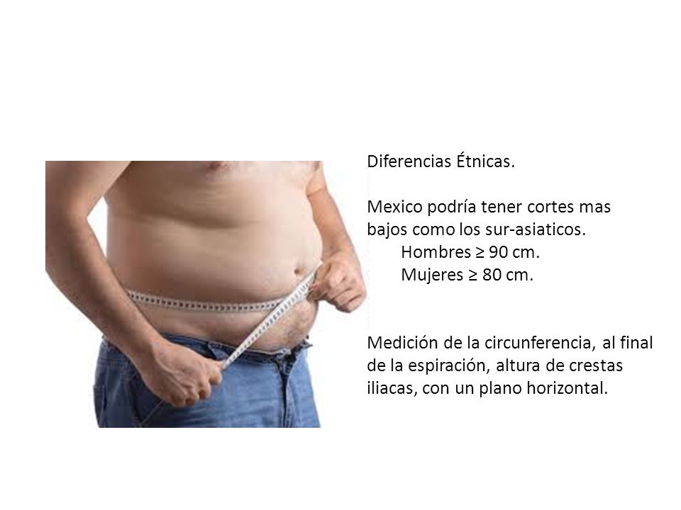 Diferencias Étnicas. Mexico podría tener cortes mas bajos como los sur-asiaticos. Hombres ≥ 90 cm.