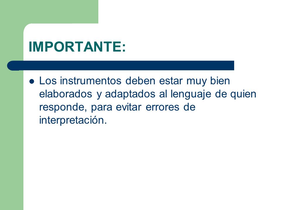 IMPORTANTE: Los instrumentos deben estar muy bien elaborados y adaptados al lenguaje de quien responde, para evitar errores de interpretación.