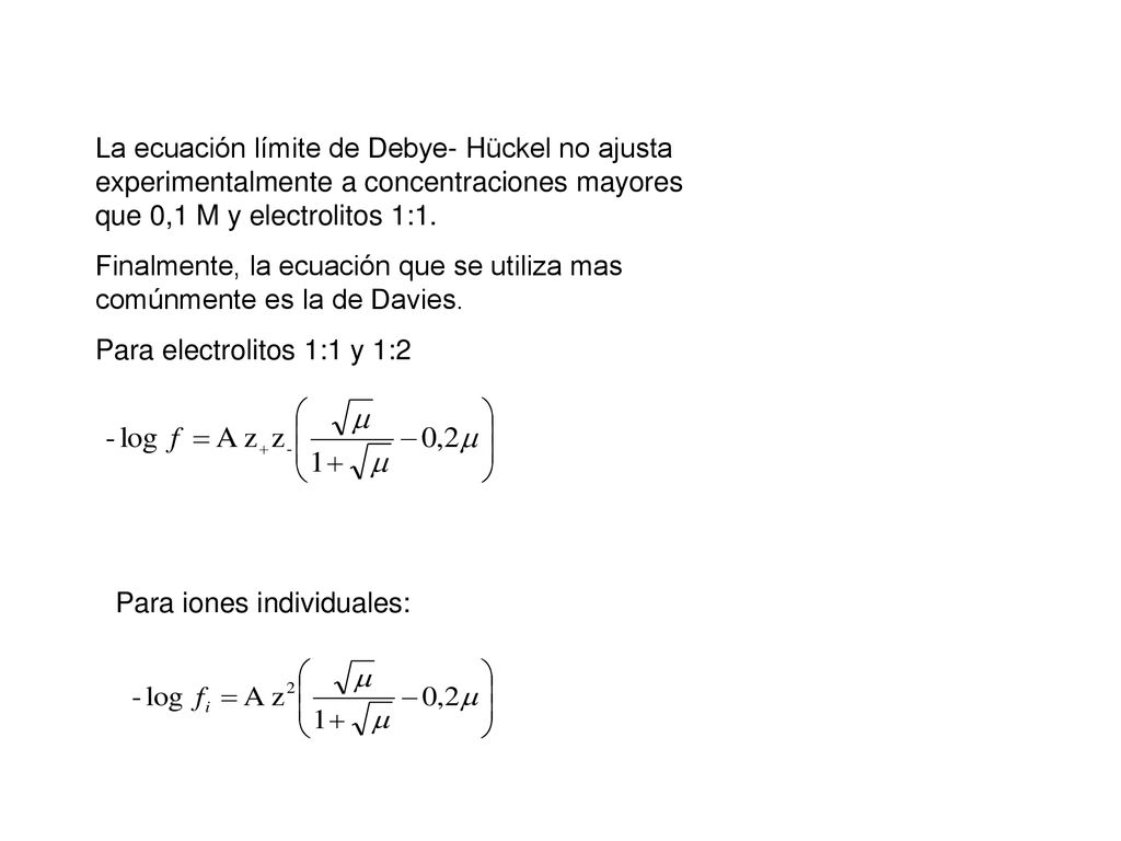 La ecuación límite de Debye- Hückel no ajusta experimentalmente a concentraciones mayores que 0,1 M y electrolitos 1:1.