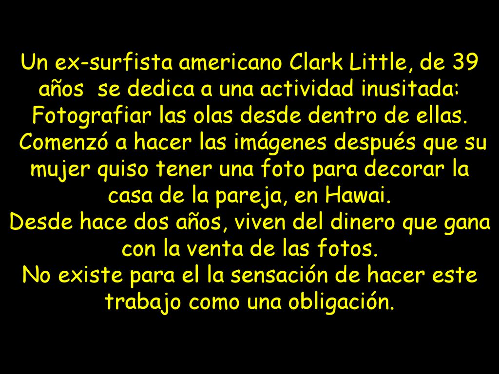 Un ex-surfista americano Clark Little, de 39 años se dedica a una actividad inusitada: Fotografiar las olas desde dentro de ellas.