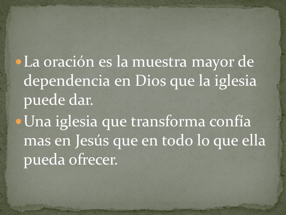 La oración es la muestra mayor de dependencia en Dios que la iglesia puede dar.