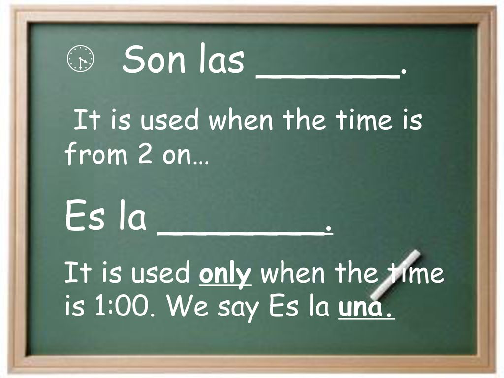 Son las ______. Es la _______. It is used when the time is from 2 on…