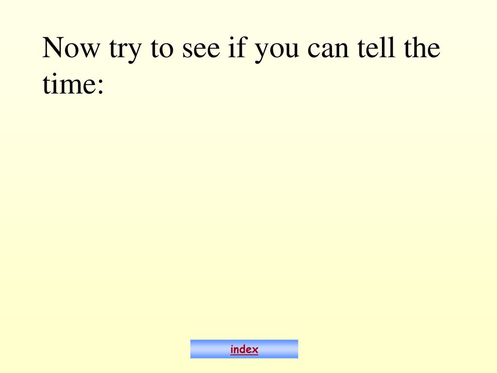 Now try to see if you can tell the time: